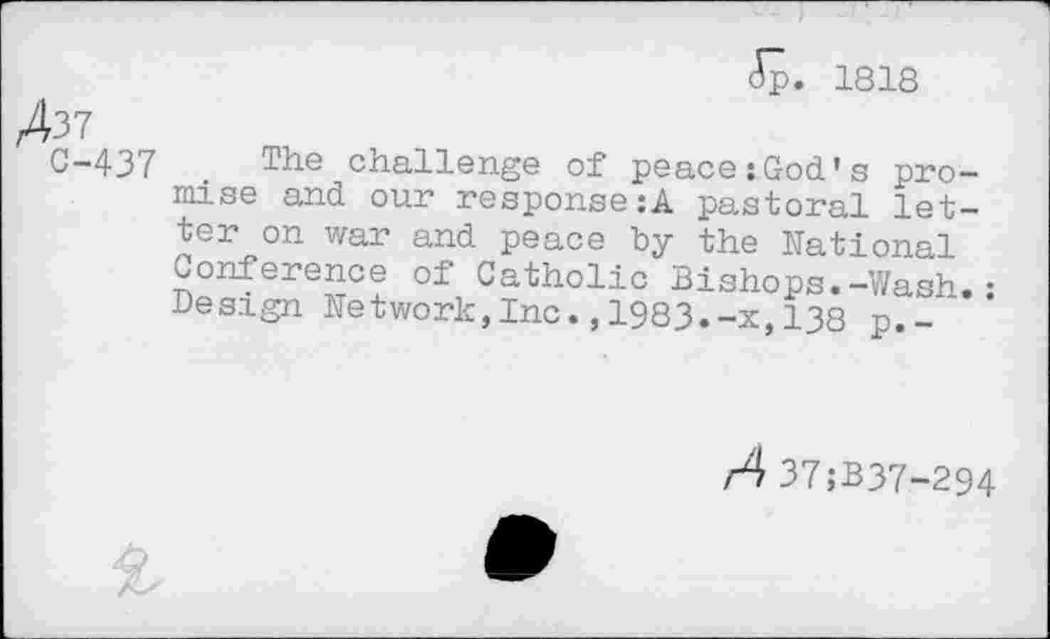 ﻿<Sp. 1818
A37
C-437 . The challenge of peace:God’s promise and our response:A pastoral letter on war and peace by the National Conference of Catholic Bishops.-Wash.• Design Network,Inc.,1983.-x,138 p.-
A 37;B37-294